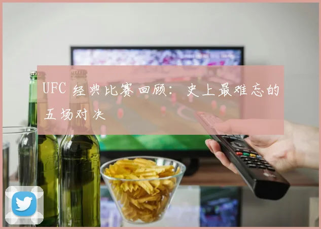 UFC 经典比赛回顾：史上最难忘的五场对决