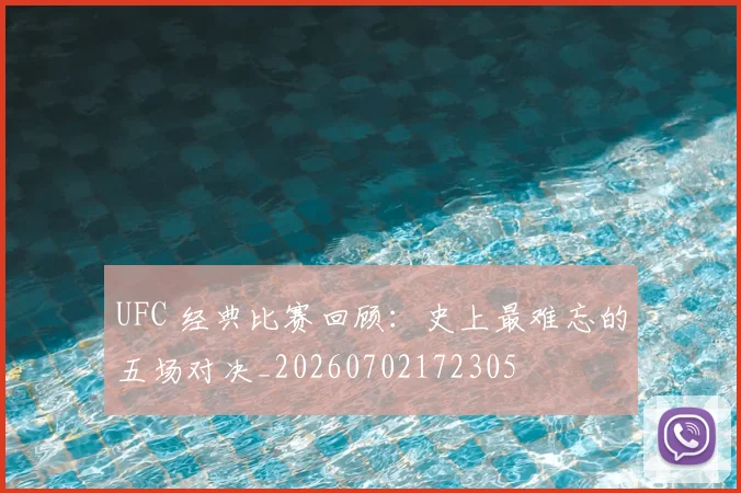 UFC 经典比赛回顾:史上最难忘的五场对决_20260702172305