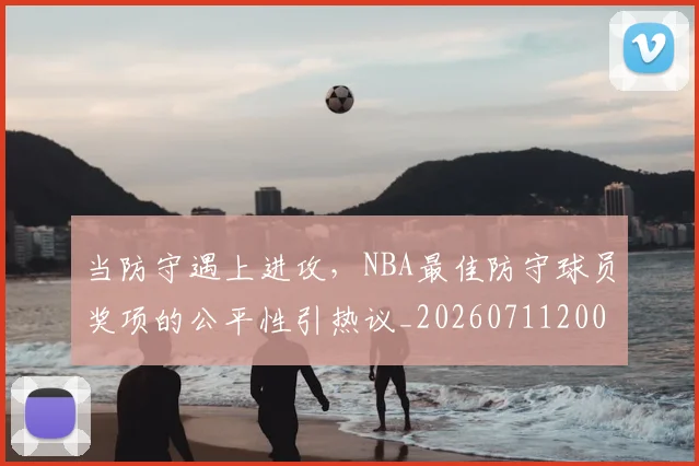 当防守遇上进攻，NBA最佳防守球员奖项的公平性引热议_20260711200503_20260722155840