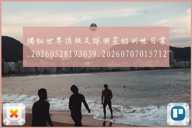揭秘世界顶级足球明星的训练日常_20260528193039_20260707015712