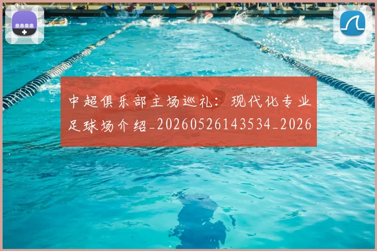 中超俱乐部主场巡礼：现代化专业足球场介绍_20260526143534_20260703203843_20260716185012