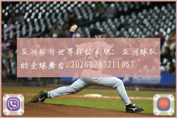 亚洲杯与世界杯的关联：亚洲球队的全球舞台_20260703211057