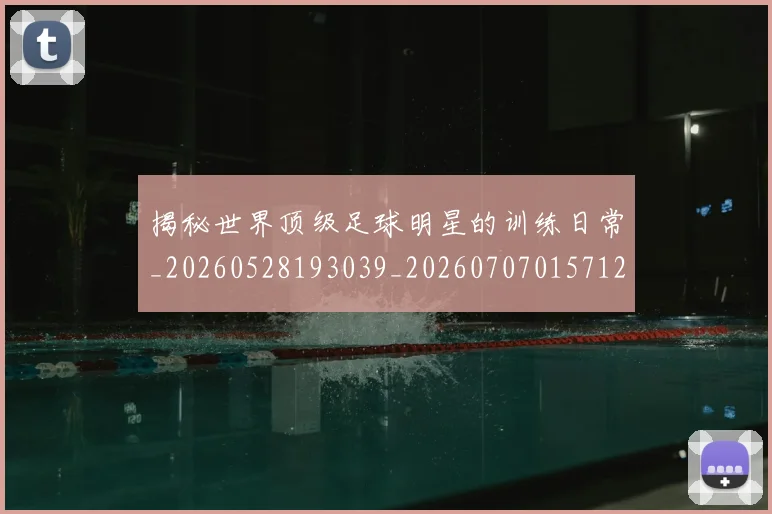 揭秘世界顶级足球明星的训练日常_20260528193039_20260707015712