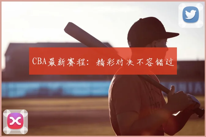 CBA最新赛程：精彩对决不容错过