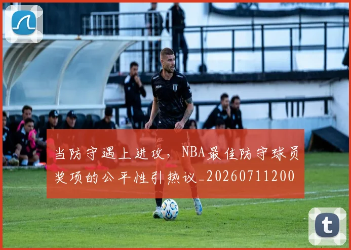 当防守遇上进攻，NBA最佳防守球员奖项的公平性引热议_20260711200503_20260722155840