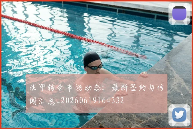 法甲转会市场动态：最新签约与传闻汇总_20260619164332