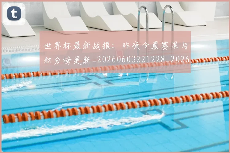 世界杯最新战报：昨夜今晨赛果与积分榜更新_20260603221228_20260715191910