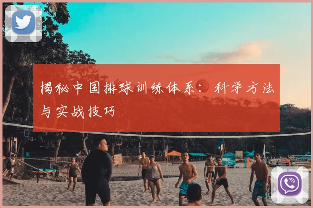 揭秘中国排球训练体系：科学方法与实战技巧