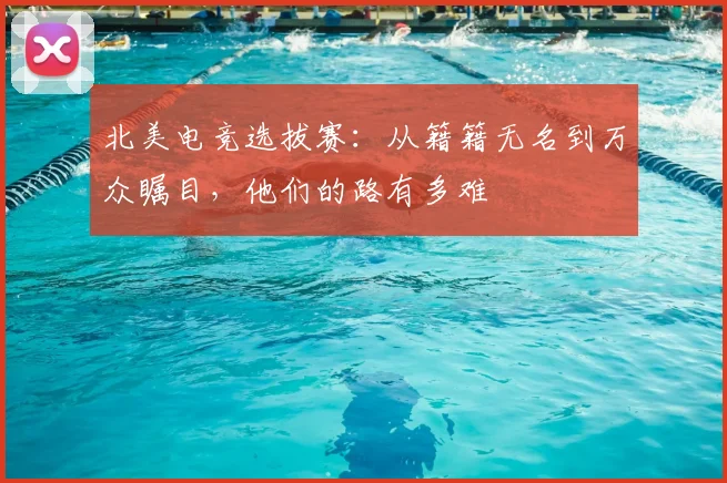 北美电竞选拔赛：从籍籍无名到万众瞩目，他们的路有多难