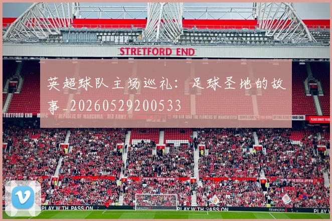 英超球队主场巡礼：足球圣地的故事_20260529200533