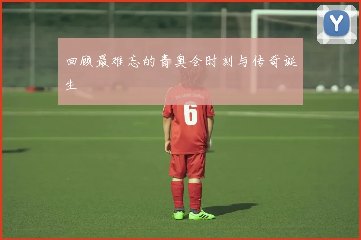 回顾最难忘的青奥会时刻与传奇诞生