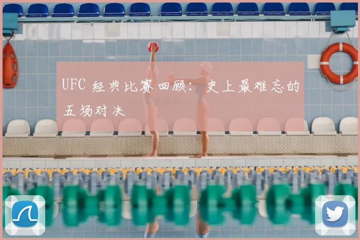 UFC 经典比赛回顾：史上最难忘的五场对决