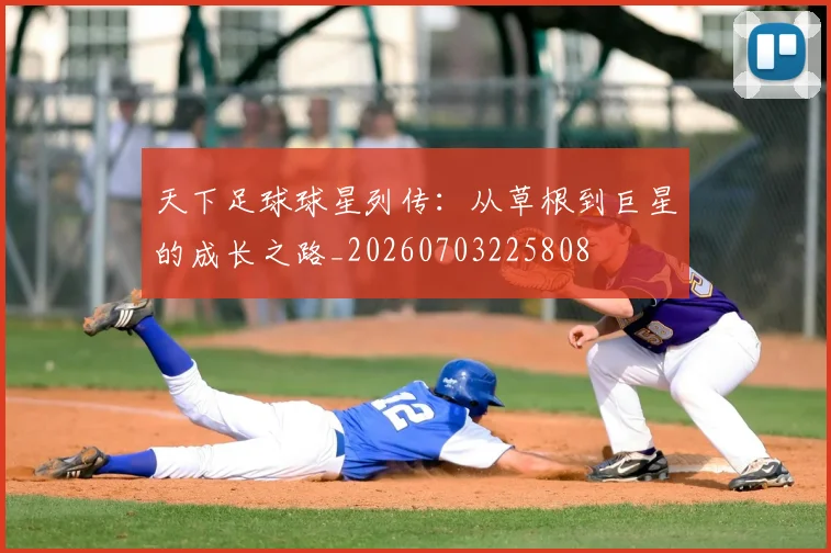 天下足球球星列传：从草根到巨星的成长之路_20260703225808