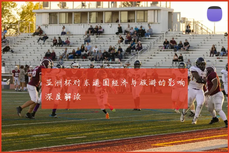 亚洲杯对东道国经济与旅游的影响深度解读