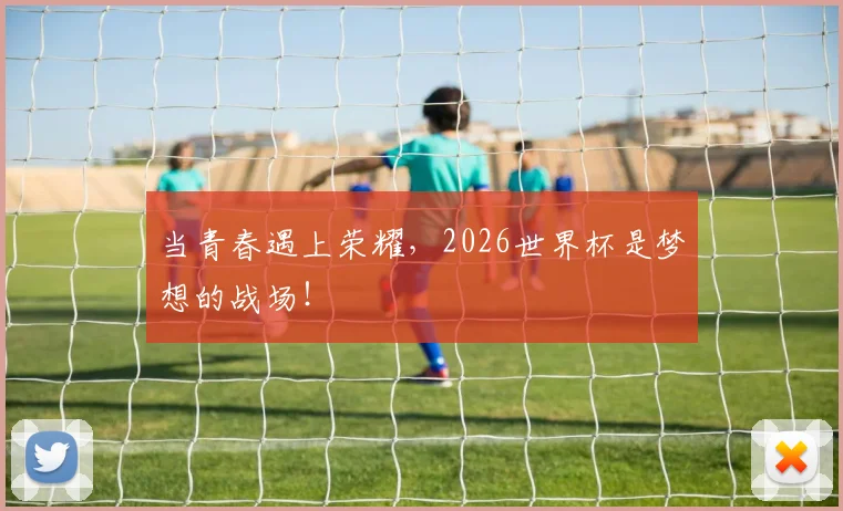 当青春遇上荣耀，2026世界杯是梦想的战场！